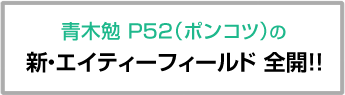 青木勉 P52（ポンコツ）の新・エイティーフィールド全開！！